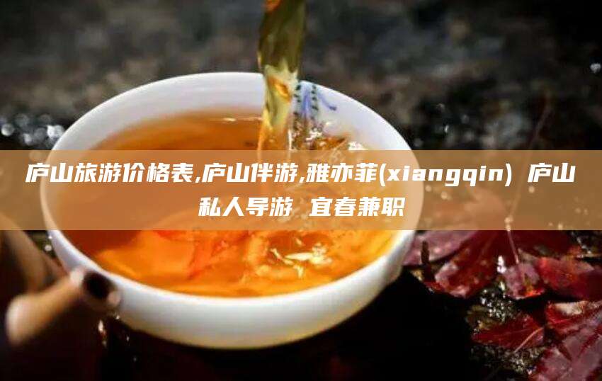 霍邱庐山旅游价格表,庐山伴游,雅亦菲(xiangqin) 庐山私人导游 宜春兼职