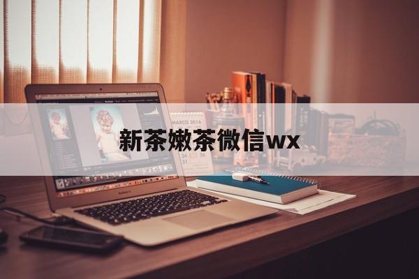 霍邱包含新茶嫩茶微信wx的词条