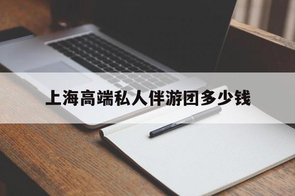 霍邱关于上海高端私人伴游团多少钱的信息